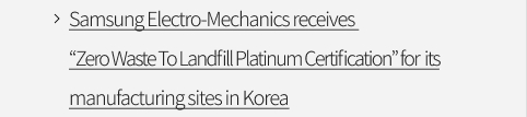 Samsung Electro-Mechanics receives “Zero Waste To Landfill Platinum Certification” for its manufacturing sites in Korea VIEW MORE